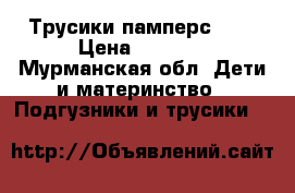 Трусики памперс (6) › Цена ­ 1 500 - Мурманская обл. Дети и материнство » Подгузники и трусики   